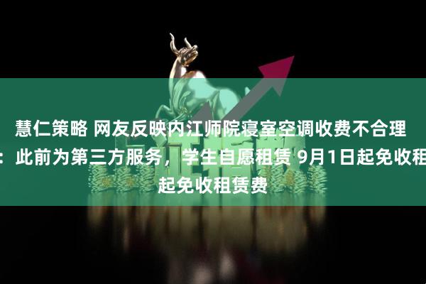 慧仁策略 网友反映内江师院寝室空调收费不合理 学校：此前为第三方服务，学生自愿租赁 9月1日起免收租赁费