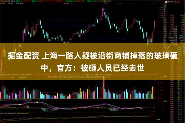 掘金配资 上海一路人疑被沿街商铺掉落的玻璃砸中，官方：被砸人员已经去世