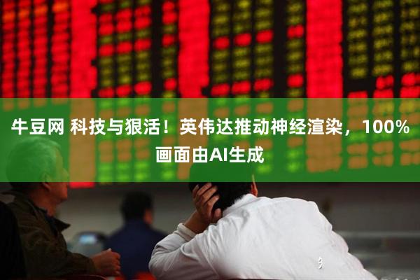 牛豆网 科技与狠活！英伟达推动神经渲染，100%画面由AI生成
