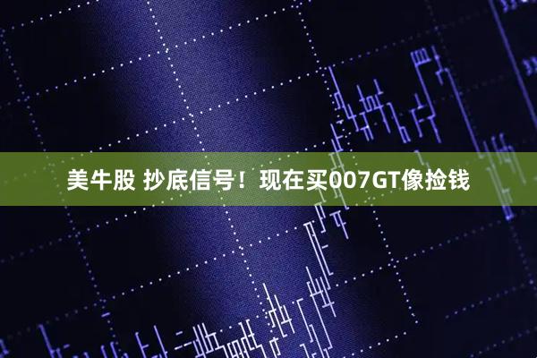美牛股 抄底信号！现在买007GT像捡钱